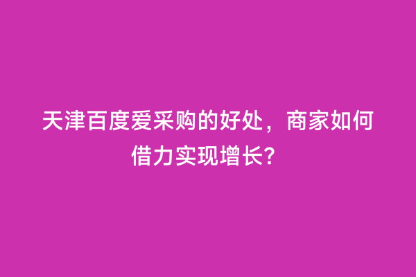 天津百度爱采购的好处，商家如何借力实现增长？