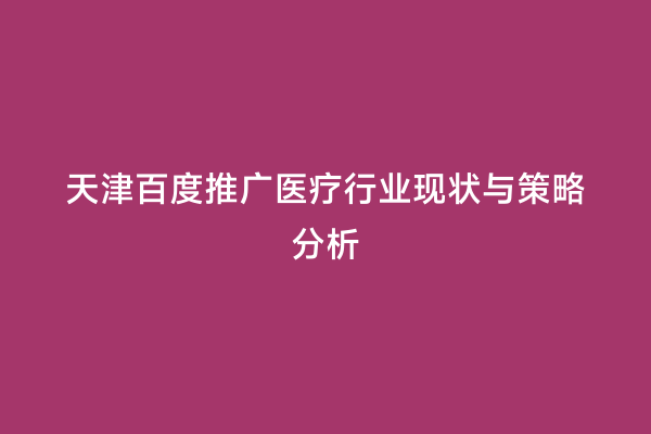 天津百度推广医疗行业现状与策略分析
