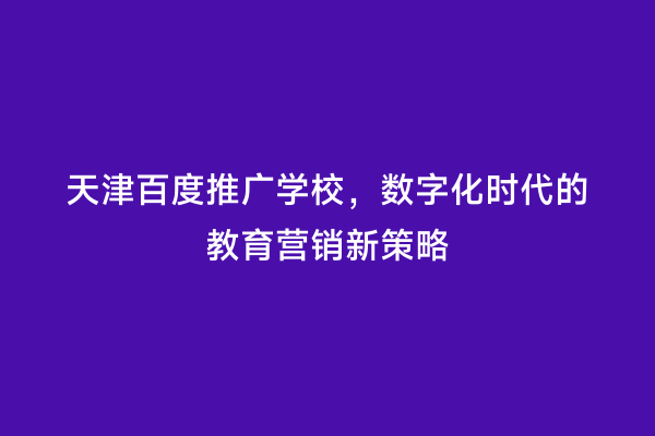 天津百度推广学校，数字化时代的教育营销新策略