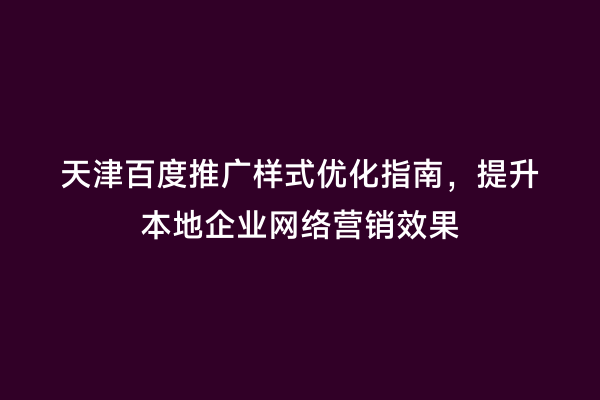 天津百度推广样式优化指南，提升本地企业网络营销效果