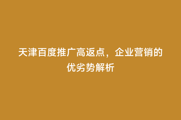 天津百度推广高返点，企业营销的优劣势解析