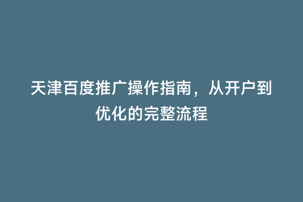天津百度推广操作指南，从开户到优化的完整流程