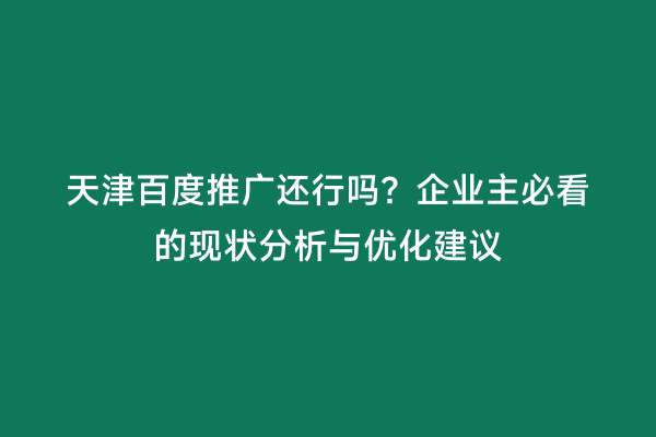 天津百度推广还行吗？企业主必看的现状分析与优化建议