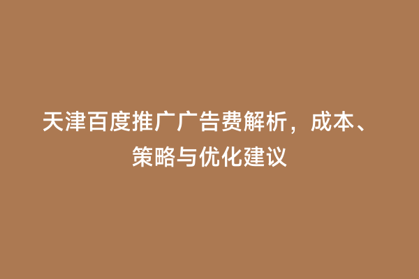 天津百度推广广告费解析，成本、策略与优化建议