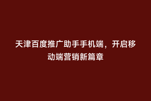 天津百度推广助手手机端，开启移动端营销新篇章