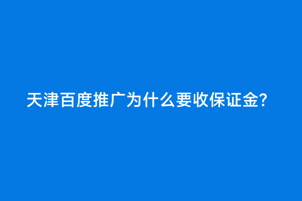 天津百度推广为什么要收保证金？