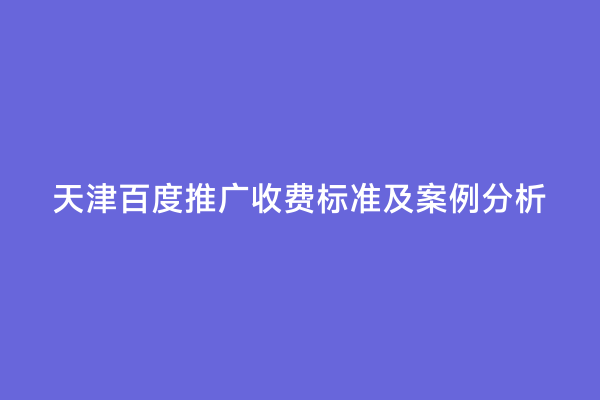 天津百度推广收费标准及案例分析