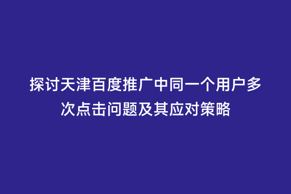 探讨天津百度推广中同一个用户多次点击问题及其应对策略