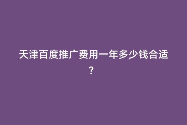 天津百度推广费用一年多少钱合适？