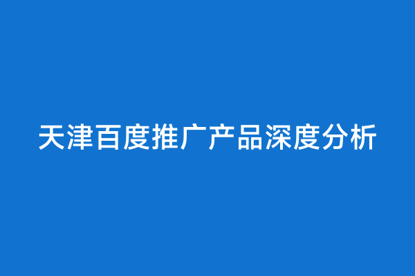 天津百度推广产品深度分析
