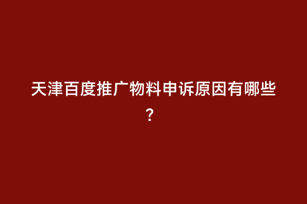 天津百度推广物料申诉原因有哪些？