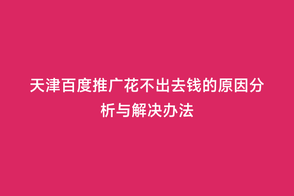 天津百度推广花不出去钱的原因分析与解决办法