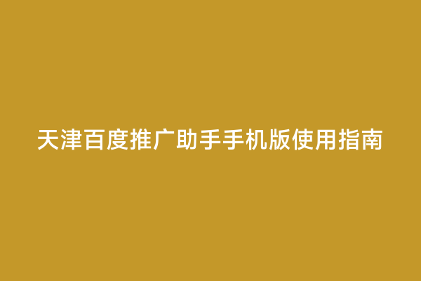 天津百度推广助手手机版使用指南