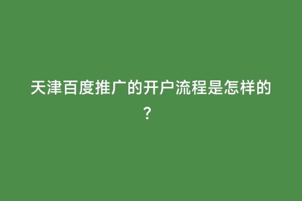 天津百度推广的开户流程是怎样的？