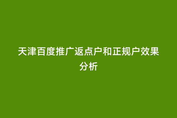 天津百度推广返点户和正规户效果分析