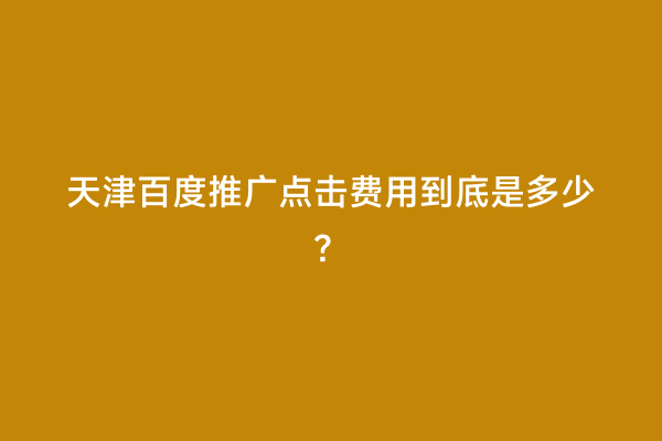 天津百度推广点击费用到底是多少？