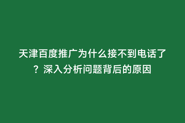 天津百度推广为什么接不到电话了？深入分析问题背后的原因