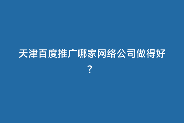 天津百度推广哪家网络公司做得好？
