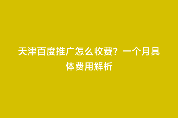 天津百度推广怎么收费？一个月具体费用解析
