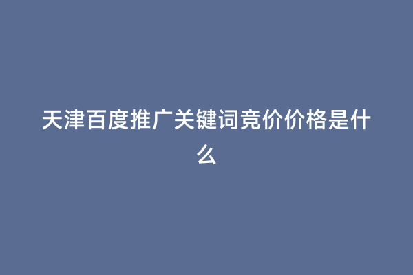 天津百度推广关键词竞价价格是什么