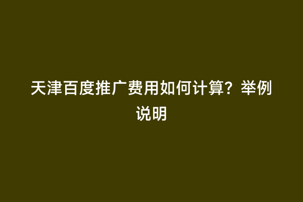 天津百度推广费用如何计算？举例说明