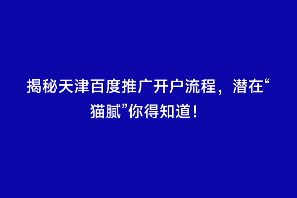 揭秘天津百度推广开户流程，潜在“猫腻”你得知道！