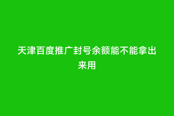 天津百度推广封号余额能不能拿出来用