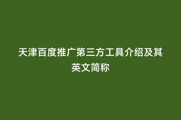 天津百度推广第三方工具介绍及其英文简称
