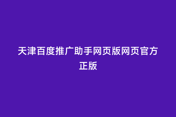 天津百度推广助手网页版网页官方正版