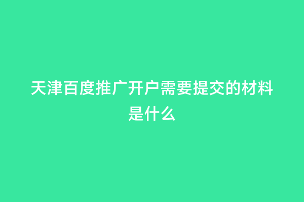 天津百度推广开户需要提交的材料是什么