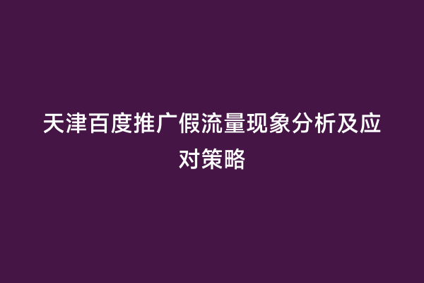 天津百度推广假流量现象分析及应对策略
