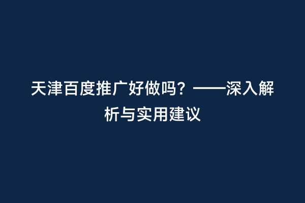 天津百度推广好做吗？——深入解析与实用建议