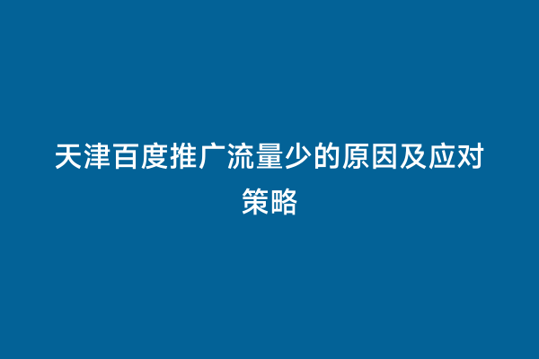 天津百度推广流量少的原因及应对策略