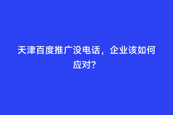 天津百度推广没电话，企业该如何应对？
