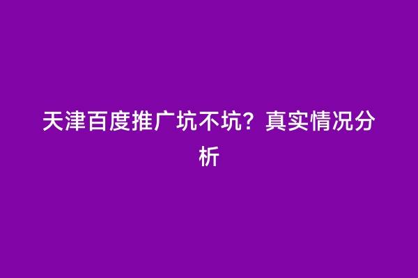 天津百度推广坑不坑？真实情况分析