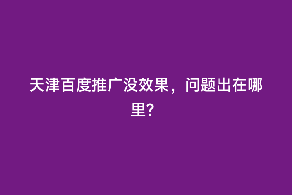 天津百度推广没效果，问题出在哪里？