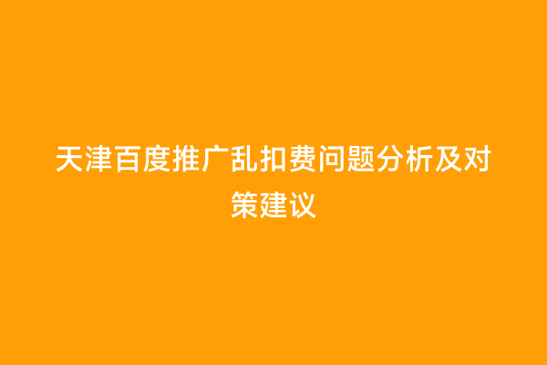 天津百度推广乱扣费问题分析及对策建议