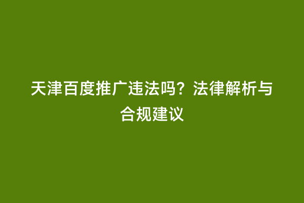 天津百度推广违法吗？法律解析与合规建议