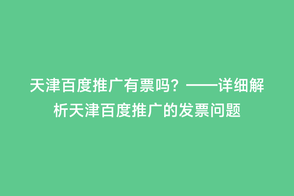 天津百度推广有票吗？——详细解析天津百度推广的发票问题