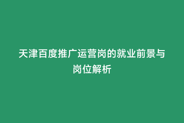 天津百度推广运营岗的就业前景与岗位解析