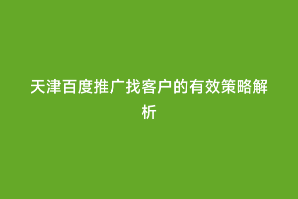 天津百度推广找客户的有效策略解析