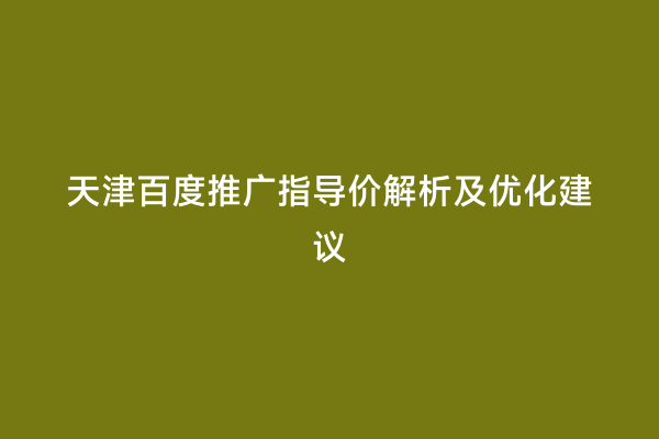 天津百度推广指导价解析及优化建议