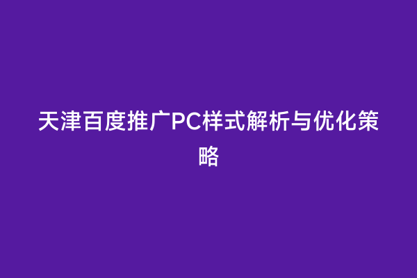 天津百度推广PC样式解析与优化策略