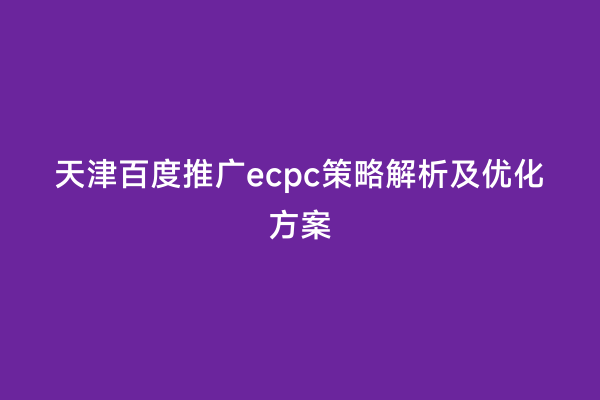 天津百度推广ecpc策略解析及优化方案