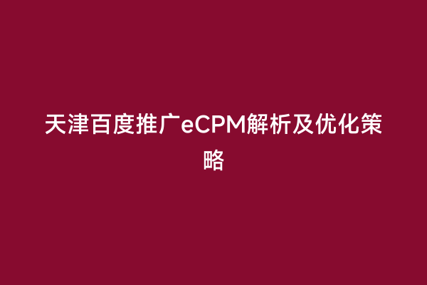 天津百度推广eCPM解析及优化策略