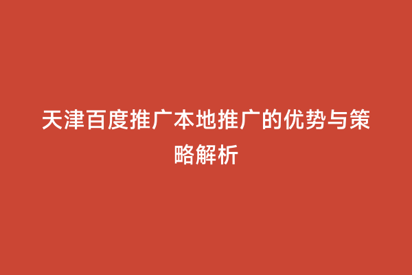 天津百度推广本地推广的优势与策略解析