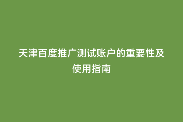 天津百度推广测试账户的重要性及使用指南