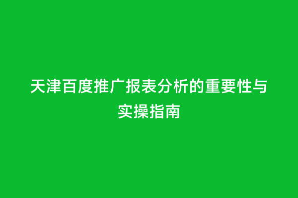 天津百度推广报表分析的重要性与实操指南