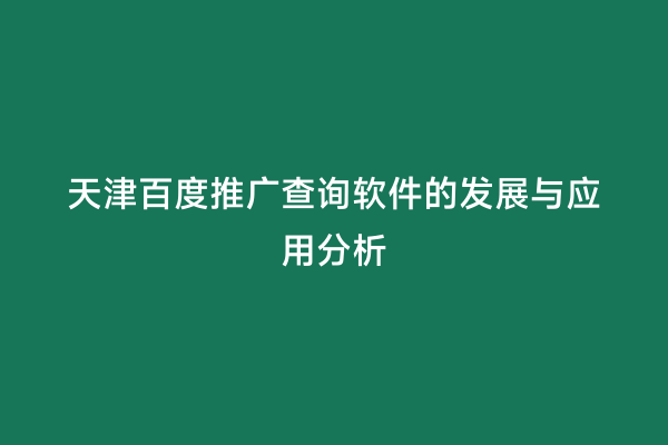 天津百度推广查询软件的发展与应用分析