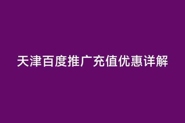 天津百度推广充值优惠详解